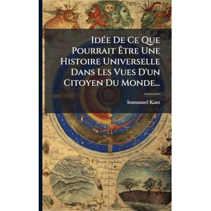 Kant, Immanuel IdÃ(c)e De Ce Que Pourrait Être Une Histoire Universelle Dans Les Vues D'un Citoyen Du Monde... Kant, Immanuel IdÃ(c)e De Ce Que Pourrait Être Une Histoire Universelle Dans Les Vues D'un Citoyen Du Monde...