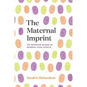 Richardson, Sarah S. The Maternal Imprint: The Contested Science of Maternal-Fetal Effects Richardson, Sarah S. The Maternal Imprint: The Contested Science of Maternal-Fetal Effects