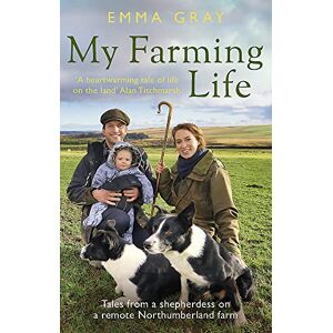 Gray, Emma My Farming Life: Tales from a shepherdess on a remote Northumberland farm Gray, Emma My Farming Life: Tales from a shepherdess on a remote Northumberland farm