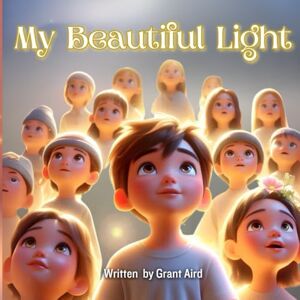 Aird, Mr Grant My Beautiful Light (My Beautiful Books Empowering young children to be the best they can be) Aird, Mr Grant My Beautiful Light (My Beautiful Books Empowering young children to be the best they can be)