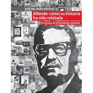 Del Pozo Artigas, José Allende: cómo su historia ha sido relatada: Un ensayo de historiografía ampliada Del Pozo Artigas, José Allende: cómo su historia ha sido relatada: Un ensayo de historiografía ampliada