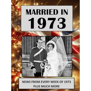 Absalom, Elizabeth Married in 1973: A Wedding Anniversary Gift Book For Men And Women. UK and World News From Every Week Of 1973 (The Year You Were Married) Absalom, Elizabeth Married in 1973: A Wedding Anniversary Gift Book For Men And Women. UK and World News From Every Week Of 1973 (The Year You Were Married)
