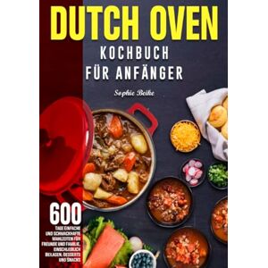 Beike, Sophie Dutch Oven Kochbuch Für Anfänger: 600 Tage Einfache und schmackhafte Mahlzeiten für Freunde und Familie, einschließlich Beilagen, Desserts und Snacks Beike, Sophie Dutch Oven Kochbuch Für Anfänger: 600 Tage Einfache und schmackhafte Mahlzeiten für Freunde und Familie, einschließlich Beilagen, Desserts und Snacks