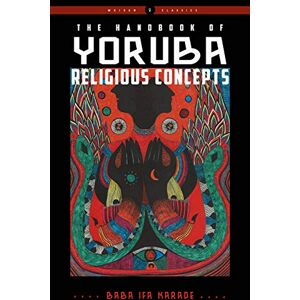 Karade, Baba Ifa The Handbook of Yoruba Religious Concepts: Weiser Classics (Weiser Classics Series) Karade, Baba Ifa The Handbook of Yoruba Religious Concepts: Weiser Classics (Weiser Classics Series)