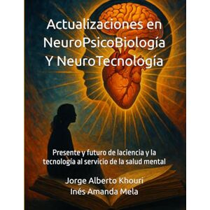 Khouri, Jorge Alberto Actualizaciones en NeuroPsicoBiología Y NeuroTecnología: Presente y futuro de laciencia y la tecnología al servicio de la salud mental Khouri, Jorge Alberto Actualizaciones en NeuroPsicoBiología Y NeuroTecnología: Presente y futuro de laciencia y la tecnología al servicio de la salud mental