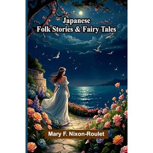 F. Nixon-Roulet, Mary Japanese Folk Stories And Fairy Tales F. Nixon-Roulet, Mary Japanese Folk Stories And Fairy Tales