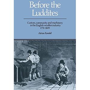Randall, Adrian Before the Luddites: Custom, Community and Machinery in the English Woollen Industry, 1776-1809 Randall, Adrian Before the Luddites: Custom, Community and Machinery in the English Woollen Industry, 1776-1809