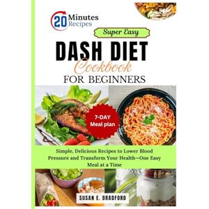Bradford, Susan E. Super Easy DASH Diet Cookbook for Beginners: Simple, Delicious Recipes to Lower Blood Pressure and Transform Your Health—One Easy Meal at a Time Bradford, Susan E. Super Easy DASH Diet Cookbook for Beginners: Simple, Delicious Recipes to Lower Blood Pressure and Transform Your Health—One Easy Meal at a Time
