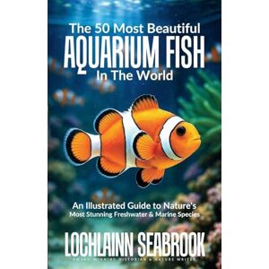 Seabrook, Lochlainn The 50 Most Beautiful Aquarium Fish in the World: An Illustrated Guide to Nature's Most Stunning Freshwater and Marine Species Seabrook, Lochlainn The 50 Most Beautiful Aquarium Fish in the World: An Illustrated Guide to Nature's Most Stunning Freshwater and Marine Species