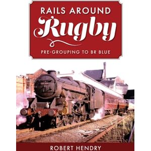 Hendry, Robert Rails Around Rugby: Pre-Grouping to BR Blue Hendry, Robert Rails Around Rugby: Pre-Grouping to BR Blue