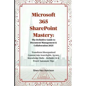 Harrison, Shen Hao Microsoft 365 SharePoint Mastery: The Definitive Guide to Document Management & Collaboration 2025: Transform Disorganized Content into Searchable, ... Hubs – Includes AI & Power Automate Tips Harrison, Shen Hao Microsoft 365 SharePoint Mastery: The Definitive Guide to Document Management & Collaboration 2025: Transform Disorganized Content into Searchable, ... Hubs – Includes AI & Power Automate Tips