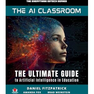 Fitzpatrick, Dan The AI Classroom: The Ultimate Guide to Artificial Intelligence in Education: 1 (The Everything Edtech Series) Fitzpatrick, Dan The AI Classroom: The Ultimate Guide to Artificial Intelligence in Education: 1 (The Everything Edtech Series)