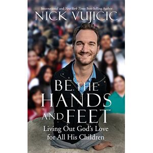 Nick Vujicic Be the Hands and Feet Nick Vujicic Be the Hands and Feet