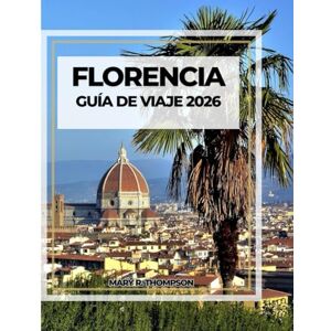 Thompson, Mary R FLORENCIA GUÍA DE VIAJE 2026: Belleza renacentista en el corazón de la Toscana Thompson, Mary R FLORENCIA GUÍA DE VIAJE 2026: Belleza renacentista en el corazón de la Toscana