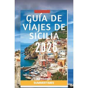 SUMMERTIMES, NATHANIEL GUÍA DE VIAJES DE SICILIA 2026: Paisajes volcánicos, ruinas antiguas y sabores mediterráneos SUMMERTIMES, NATHANIEL GUÍA DE VIAJES DE SICILIA 2026: Paisajes volcánicos, ruinas antiguas y sabores mediterráneos
