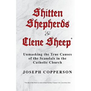 Copperson, Joseph Shitten Shepherds and Clene Sheep: Unmasking the True Causes of the Scandals in the Catholic Church Copperson, Joseph Shitten Shepherds and Clene Sheep: Unmasking the True Causes of the Scandals in the Catholic Church