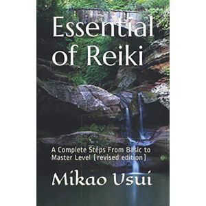 Mikao Usui Essential of Reiki: A Complete Steps From Basic to Master Level (revised edition) Mikao Usui Essential of Reiki: A Complete Steps From Basic to Master Level (revised edition)
