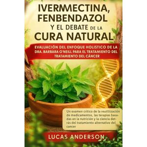 ANDERSON, LUCAS IVERMECTINA, FENBENDAZOL Y EL DEBATE DE LA CURA NATURAL EVALUACIÓN DEL ENFOQUE HOLÍSTICO DE LA DRA. BARBARA O'NEILL PARA EL TRATAMIENTO DEL CÁNCER: Un ... basadas en la nutrición y la ciencia de ANDERSON, LUCAS IVERMECTINA, FENBENDAZOL Y EL DEBATE DE LA CURA NATURAL EVALUACIÓN DEL ENFOQUE HOLÍSTICO DE LA DRA. BARBARA O'NEILL PARA EL TRATAMIENTO DEL CÁNCER: Un ... basadas en la nutrición y la ciencia de