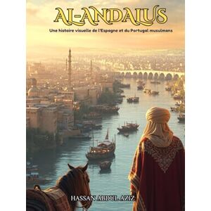 Abdul Aziz, Hassan Al-Andalus: Une histoire visuelle de l’Espagne et du Portugal musulmans Abdul Aziz, Hassan Al-Andalus: Une histoire visuelle de l’Espagne et du Portugal musulmans