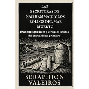 Valeiros, Seraphion LAS ESCRITURAS DE NAG HAMMADI Y LOS ROLLOS DEL MAR MUERTO: Evangelios perdidos y verdades ocultas del cristianismo primitivo Valeiros, Seraphion LAS ESCRITURAS DE NAG HAMMADI Y LOS ROLLOS DEL MAR MUERTO: Evangelios perdidos y verdades ocultas del cristianismo primitivo