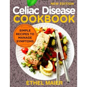 MAIER, ETHEL Celiac Disease Cookbook: Simple Recipes to Manage Symptoms MAIER, ETHEL Celiac Disease Cookbook: Simple Recipes to Manage Symptoms