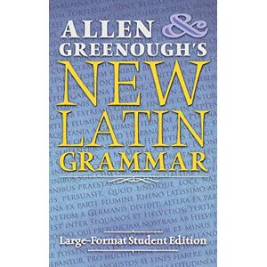 Allen, J H Allen and Greenough's New Latin Grammar: Large-Format Student Edition Allen, J H Allen and Greenough's New Latin Grammar: Large-Format Student Edition