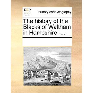 Multiple Contributors The History of the Blacks of Waltham in Hampshire; ... Multiple Contributors The History of the Blacks of Waltham in Hampshire; ...