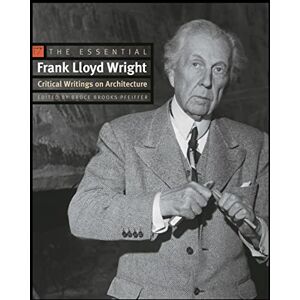 Wright, Frank Lloyd The Essential Frank Lloyd Wright: Critical Writings on Architecture Wright, Frank Lloyd The Essential Frank Lloyd Wright: Critical Writings on Architecture