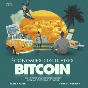 Kurman, Gabriel ÉCONOMIES CIRCULAIRES BITCOIN: DES HISTOIRES D’ESPOIR FONDÉES SUR LA MONNAIE SOUVERAINE DE L’AVENIR Kurman, Gabriel ÉCONOMIES CIRCULAIRES BITCOIN: DES HISTOIRES D’ESPOIR FONDÉES SUR LA MONNAIE SOUVERAINE DE L’AVENIR