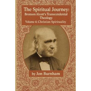 Burnham, Jon The Spiritual Journey: Bronson Alcott’s Transcendental Theology (Christian Spirituality) Burnham, Jon The Spiritual Journey: Bronson Alcott’s Transcendental Theology (Christian Spirituality)