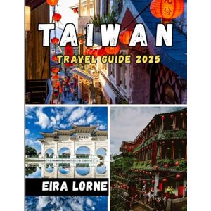 Lorne, Eira TAIWAN TRAVEL GUIDE 2025: Discover the Best of Taipei, Nature,Culture,Food & Hidden Gems Lorne, Eira TAIWAN TRAVEL GUIDE 2025: Discover the Best of Taipei, Nature,Culture,Food & Hidden Gems