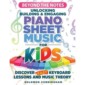 Cunningham, Solomon L Beyond the Notes Unlocking Building & Engaging Piano Sheet Music For Kids: Discover Easy Keyboard Lessons And Music Theory Cunningham, Solomon L Beyond the Notes Unlocking Building & Engaging Piano Sheet Music For Kids: Discover Easy Keyboard Lessons And Music Theory