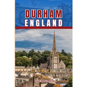 Wilder, Luca EndlessPath Travel Guide to Durham, England: Your Essential Companion for an Unforgettable Adventure Wilder, Luca EndlessPath Travel Guide to Durham, England: Your Essential Companion for an Unforgettable Adventure