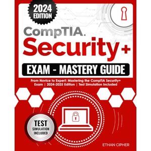 Cipher, Ethan CompTIA Security+ Exam Mastery Guide: From Novice to Expert: Mastering the CompTIA Security+ Exam 2024-2025 Edition Test Simulation Included Cipher, Ethan CompTIA Security+ Exam Mastery Guide: From Novice to Expert: Mastering the CompTIA Security+ Exam 2024-2025 Edition Test Simulation Included