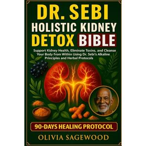 SAGEWOOD, OLIVIA DR. SEBI HOLISTIC KIDNEY DETOX BIBLE: Support Kidney Health, Eliminate Toxins, and Cleanse Your Body from Within Using Dr. Sebi’s Alkaline Principles and Herbal Protocols SAGEWOOD, OLIVIA DR. SEBI HOLISTIC KIDNEY DETOX BIBLE: Support Kidney Health, Eliminate Toxins, and Cleanse Your Body from Within Using Dr. Sebi’s Alkaline Principles and Herbal Protocols