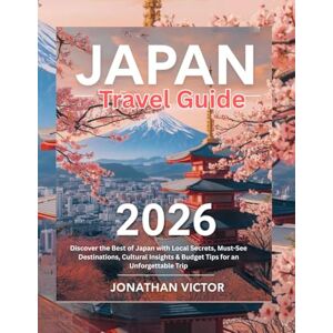 VICTOR, JONATHAN Japan Travel Guide 2026: Your Complete Adventure from Cherry Blossoms to Hidden Temples VICTOR, JONATHAN Japan Travel Guide 2026: Your Complete Adventure from Cherry Blossoms to Hidden Temples