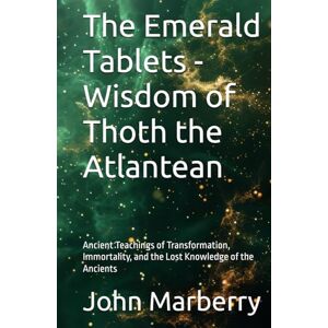 Marberry, John E. The Emerald Tablets Wisdom of Thoth the Atlantean: Ancient Teachings of Transformation, Immortality, and the Lost Knowledge of the Ancients Marberry, John E. The Emerald Tablets Wisdom of Thoth the Atlantean: Ancient Teachings of Transformation, Immortality, and the Lost Knowledge of the Ancients