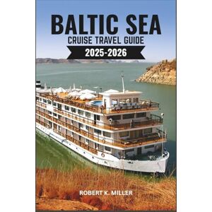 MILLER, ROBERT K. BALTIC SEA CRUISE TRAVEL GUIDE 2025-2026: Explore Iconic Capitals, Hidden Gems, and Breathtaking Coastlines–The Complete Planning Companion for an Unforgettable Baltic Cruise Adventure MILLER, ROBERT K. BALTIC SEA CRUISE TRAVEL GUIDE 2025-2026: Explore Iconic Capitals, Hidden Gems, and Breathtaking Coastlines–The Complete Planning Companion for an Unforgettable Baltic Cruise Adventure