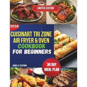 Stafford, Daniel B. Cuisinart Tri Zone Air Fryer & Oven Cookbook for Beginners: Quick, Easy & Healthy Recipes for Foolproof Everyday Cooking Stafford, Daniel B. Cuisinart Tri Zone Air Fryer & Oven Cookbook for Beginners: Quick, Easy & Healthy Recipes for Foolproof Everyday Cooking