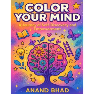 Bhad, Mr Anand Color Your Mind: A Journey of Self-Discovery and Empowerment Bhad, Mr Anand Color Your Mind: A Journey of Self-Discovery and Empowerment