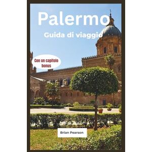 Pearson, Brian Palermo Guida di viaggio: Scopri le migliori cose da fare, vedere, mangiare ed esplorare a Palermo, il vivace capoluogo della Sicilia Pearson, Brian Palermo Guida di viaggio: Scopri le migliori cose da fare, vedere, mangiare ed esplorare a Palermo, il vivace capoluogo della Sicilia