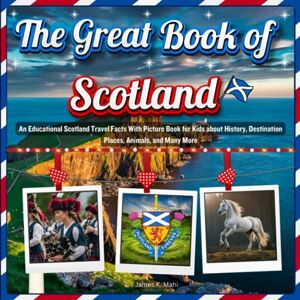 Mahi, James K. The Great Book of Scotland: An Educational Scotland Travel Facts With Picture Book for Kids about History, Destination Places, Animals, and Many More Mahi, James K. The Great Book of Scotland: An Educational Scotland Travel Facts With Picture Book for Kids about History, Destination Places, Animals, and Many More