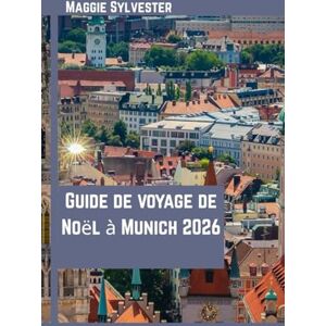 Sylvester, Maggie Guide de voyage de Noël à Munich 2026: Découvrez les marchés, les traditions bavaroises, la gastronomie, les excursions et les activités pour toute la famille Sylvester, Maggie Guide de voyage de Noël à Munich 2026: Découvrez les marchés, les traditions bavaroises, la gastronomie, les excursions et les activités pour toute la famille