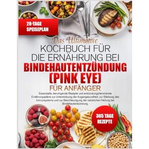 K. DUVAL, SOPHIE DAS ULTIMATIVE KOCHBUCH FÜR DIE ERNÄHRUNG BEI BINDEHAUTENTZÜNDUNG (PINK EYE) FÜR ANFÄNGER: Essenzielle, beruhigende Rezepte und entzündungshemmende ... der Augengesundheit, zur Stärkung des K. DUVAL, SOPHIE DAS ULTIMATIVE KOCHBUCH FÜR DIE ERNÄHRUNG BEI BINDEHAUTENTZÜNDUNG (PINK EYE) FÜR ANFÄNGER: Essenzielle, beruhigende Rezepte und entzündungshemmende ... der Augengesundheit, zur Stärkung des