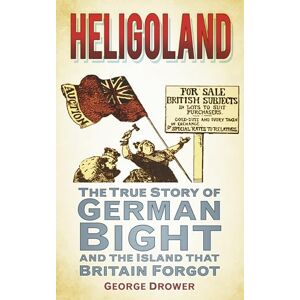 Drower, George Heligoland: The True Story of German Bight and the Island that Britain Forgot Drower, George Heligoland: The True Story of German Bight and the Island that Britain Forgot