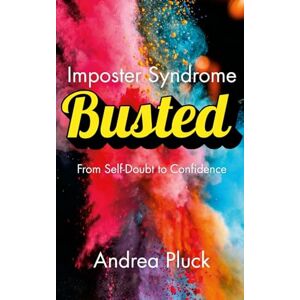 Pluck, Andrea Imposter Syndrome BUSTED -: From Self-Doubt to Confidence Pluck, Andrea Imposter Syndrome BUSTED -: From Self-Doubt to Confidence
