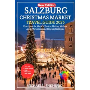 Shepherd, Michael L. Salzburg Christmas Market Travel Guide 2025: Experience the Magic of Austria; Holiday Markets, Alpine Adventures, and Timeless Traditions Shepherd, Michael L. Salzburg Christmas Market Travel Guide 2025: Experience the Magic of Austria; Holiday Markets, Alpine Adventures, and Timeless Traditions
