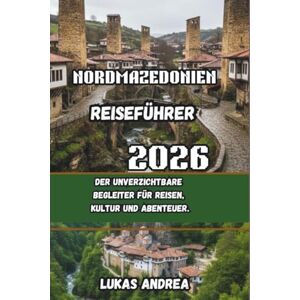 Andrea, Lukas Nordmazedonien Reiseführer 2026: Der unverzichtbare Begleiter für Reisen, Kultur und Abenteuer. Andrea, Lukas Nordmazedonien Reiseführer 2026: Der unverzichtbare Begleiter für Reisen, Kultur und Abenteuer.