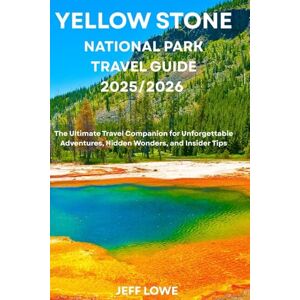 LOWE, JEFF YELLOW STONE NATIONAL PARK TRAVEL GUIDE 2025/2026: The Ultimate Travel Companion for Unforgettable Adventures, Hidden Wonders, and Insider Tips LOWE, JEFF YELLOW STONE NATIONAL PARK TRAVEL GUIDE 2025/2026: The Ultimate Travel Companion for Unforgettable Adventures, Hidden Wonders, and Insider Tips