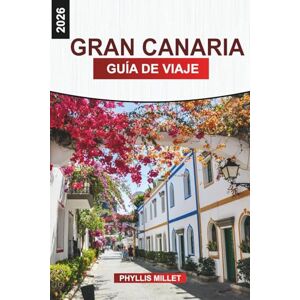 MILLET, PHYLLIS GRAN CANARIA Guía de viaje 2026: Aventuras en la isla a través de parques naturales, pueblos de montaña, paseos en barco y cocina local MILLET, PHYLLIS GRAN CANARIA Guía de viaje 2026: Aventuras en la isla a través de parques naturales, pueblos de montaña, paseos en barco y cocina local